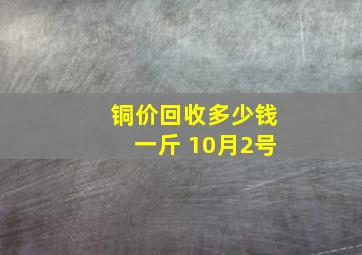 铜价回收多少钱一斤 10月2号